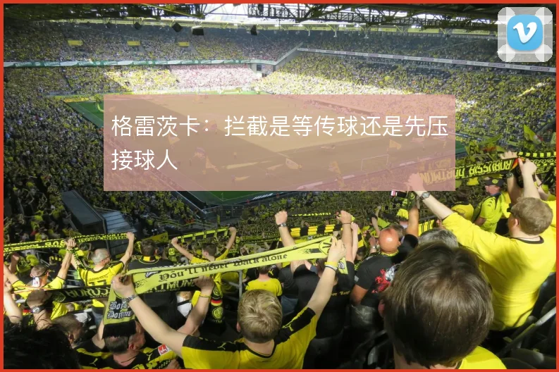 格雷茨卡:拦截是等传球还是先压接球人