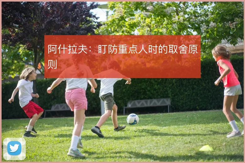 阿什拉夫:盯防重点人时的取舍原则