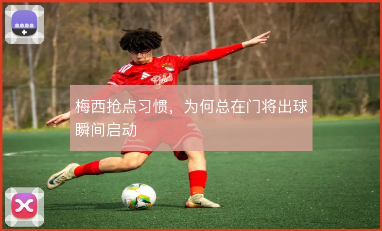 梅西抢点习惯，为何总在门将出球瞬间启动