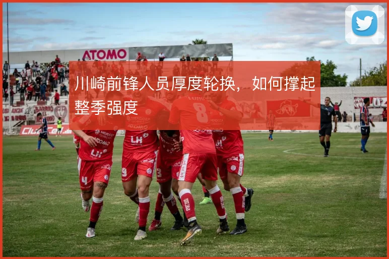 川崎前锋人员厚度轮换,如何撑起整季强度