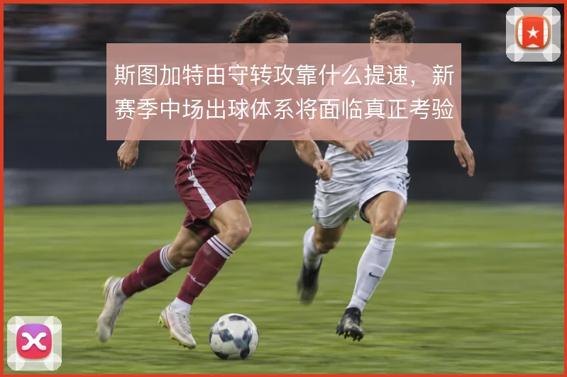 斯图加特由守转攻靠什么提速，新赛季中场出球体系将面临真正考验