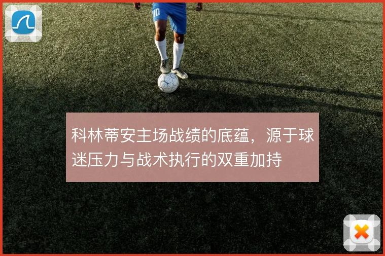 科林蒂安主场战绩的底蕴，源于球迷压力与战术执行的双重加持