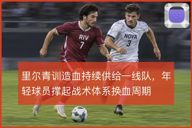 里尔青训造血持续供给一线队,年轻球员撑起战术体系换血周期