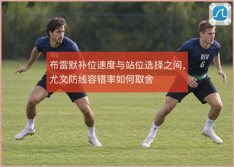 布雷默补位速度与站位选择之间,尤文防线容错率如何取舍
