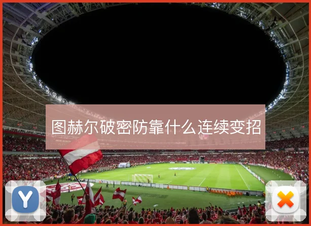图赫尔破密防靠什么连续变招