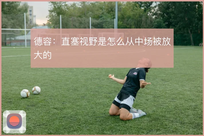 德容:直塞视野是怎么从中场被放大的