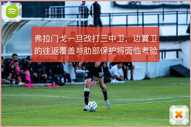 弗拉门戈一旦改打三中卫，边翼卫的往返覆盖与肋部保护将面临考验