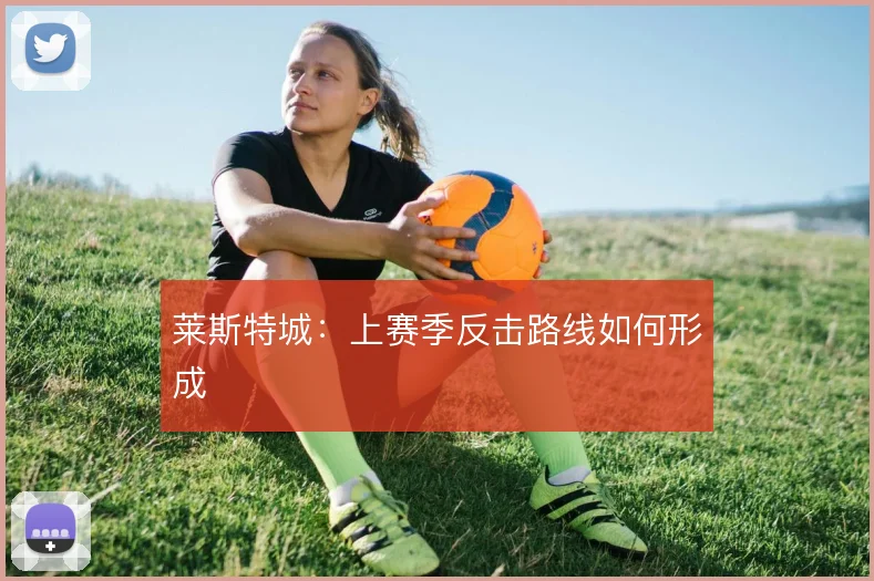 莱斯特城：上赛季反击路线如何形成