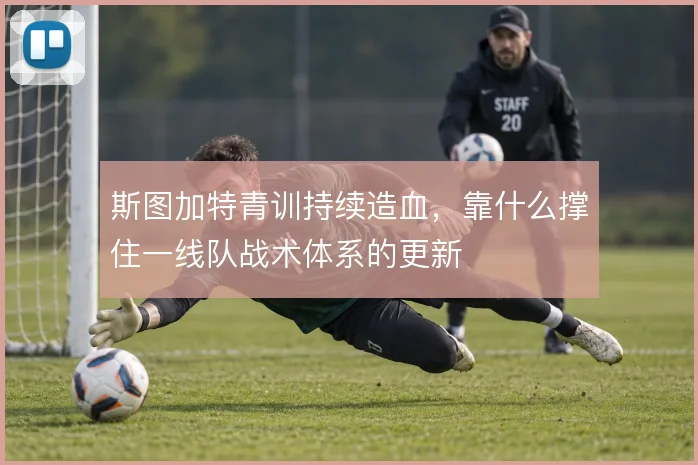 斯图加特青训持续造血,靠什么撑住一线队战术体系的更新