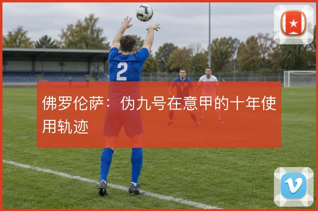 佛罗伦萨:伪九号在意甲的十年使用轨迹