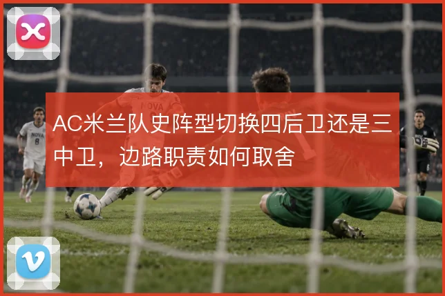 AC米兰队史阵型切换四后卫还是三中卫，边路职责如何取舍