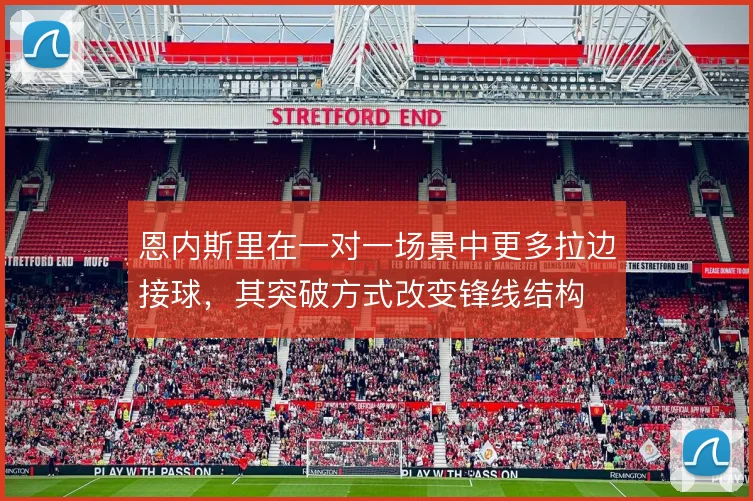 恩内斯里在一对一场景中更多拉边接球，其突破方式改变锋线结构