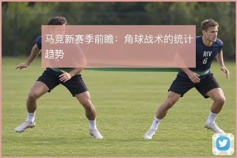 马竞新赛季前瞻：角球战术的统计趋势