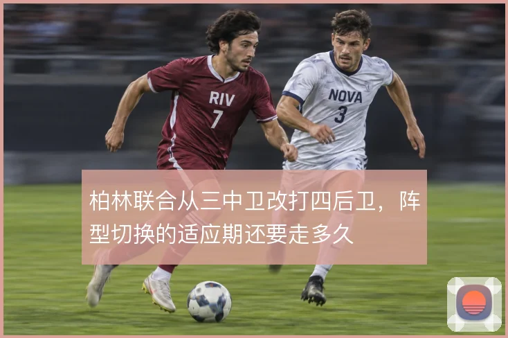 柏林联合从三中卫改打四后卫，阵型切换的适应期还要走多久