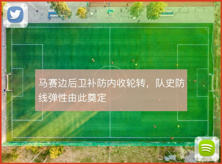 马赛边后卫补防内收轮转，队史防线弹性由此奠定