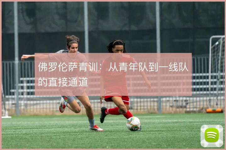 佛罗伦萨青训：从青年队到一线队的直接通道