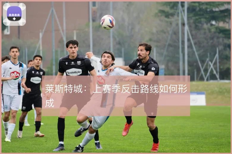 莱斯特城：上赛季反击路线如何形成