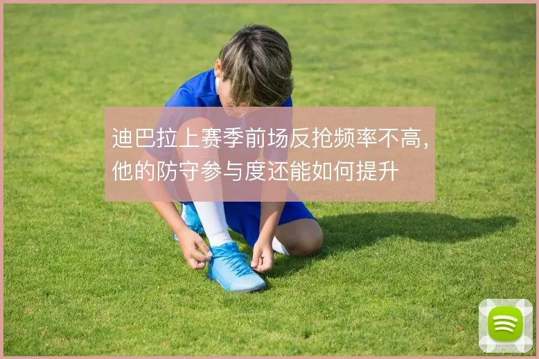 迪巴拉上赛季前场反抢频率不高，他的防守参与度还能如何提升