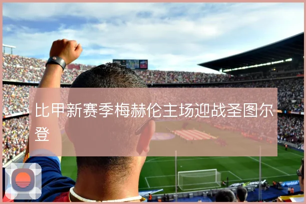 比甲新赛季梅赫伦主场迎战圣图尔登