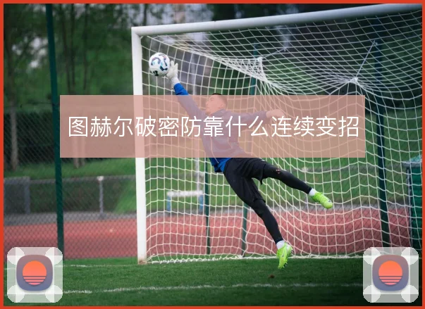 图赫尔破密防靠什么连续变招