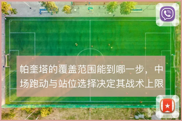 帕奎塔的覆盖范围能到哪一步，中场跑动与站位选择决定其战术上限