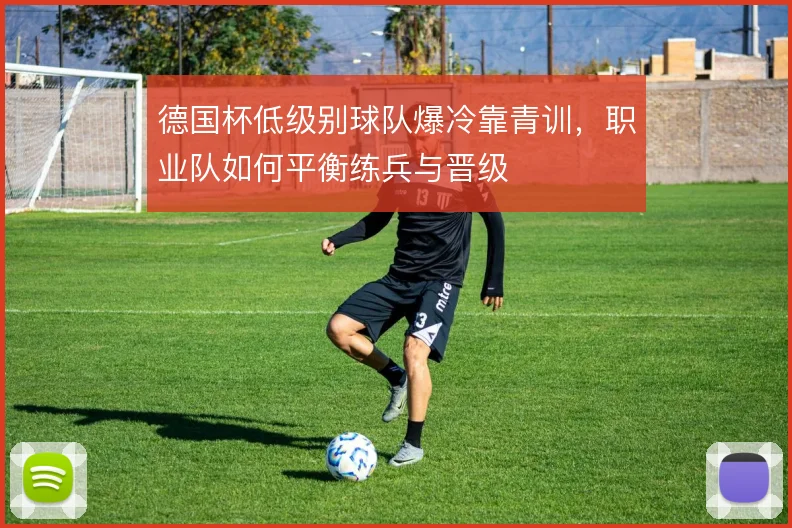 德国杯低级别球队爆冷靠青训，职业队如何平衡练兵与晋级