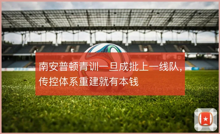 南安普顿青训一旦成批上一线队，传控体系重建就有本钱