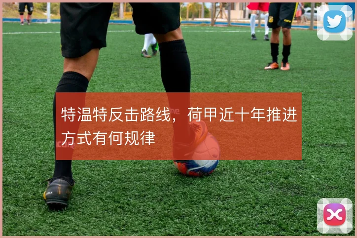 特温特反击路线，荷甲近十年推进方式有何规律