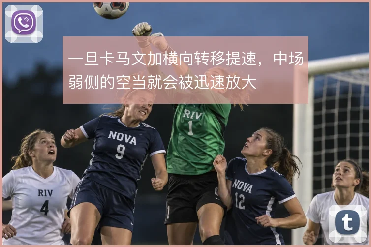 一旦卡马文加横向转移提速，中场弱侧的空当就会被迅速放大