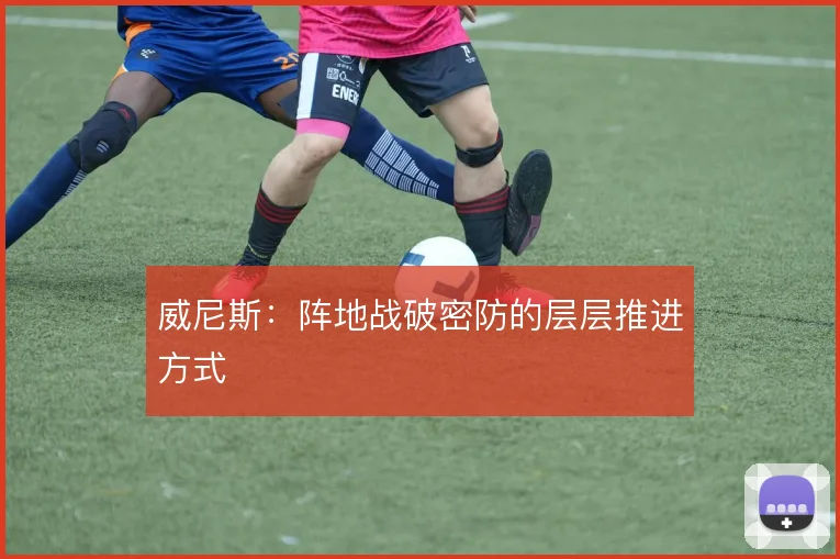 威尼斯:阵地战破密防的层层推进方式