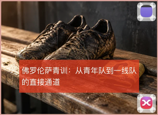 佛罗伦萨青训：从青年队到一线队的直接通道