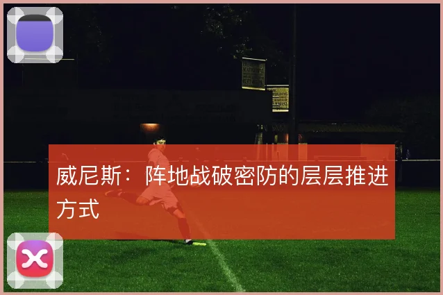 威尼斯:阵地战破密防的层层推进方式