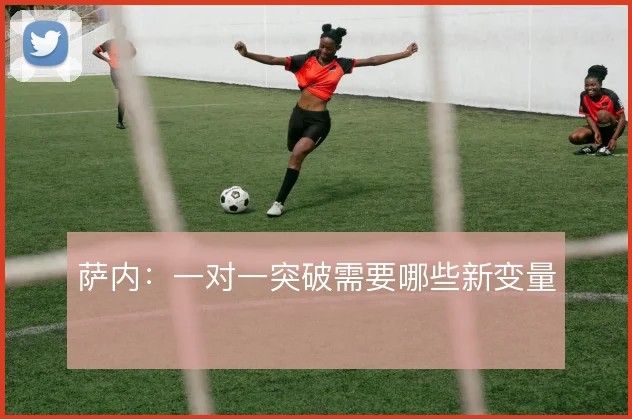 萨内:一对一突破需要哪些新变量