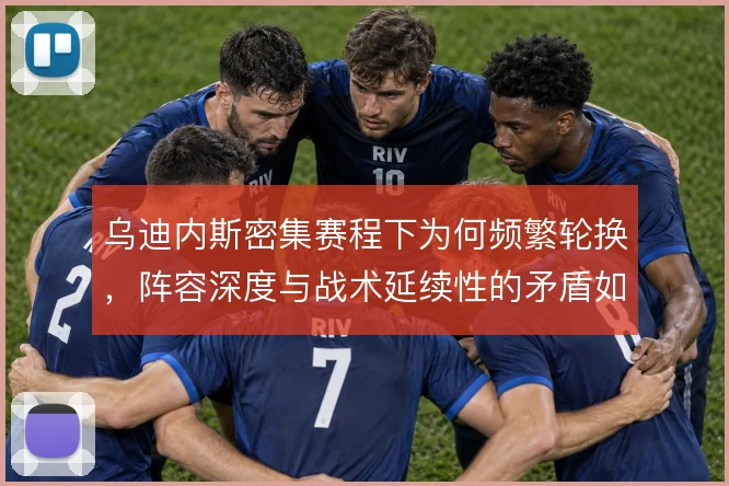 乌迪内斯密集赛程下为何频繁轮换，阵容深度与战术延续性的矛盾如何解