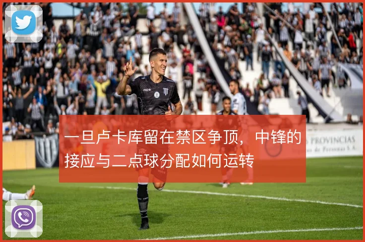 一旦卢卡库留在禁区争顶，中锋的接应与二点球分配如何运转