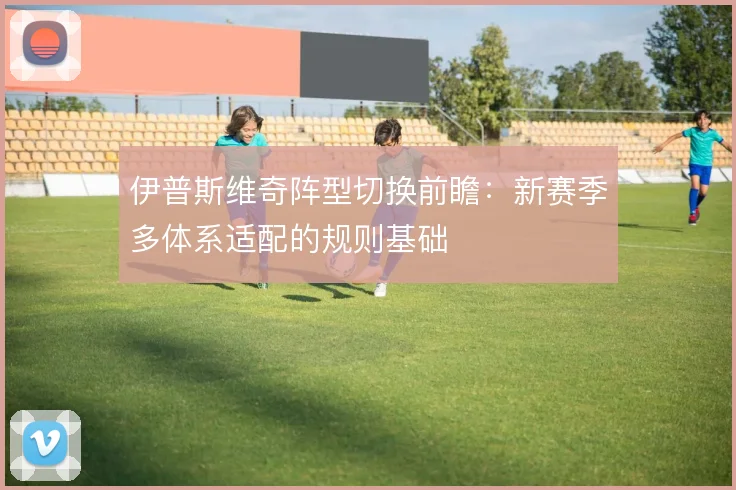 伊普斯维奇阵型切换前瞻：新赛季多体系适配的规则基础