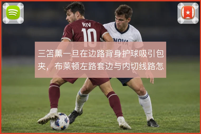 三笘薰一旦在边路背身护球吸引包夹，布莱顿左路套边与内切线路怎么展开