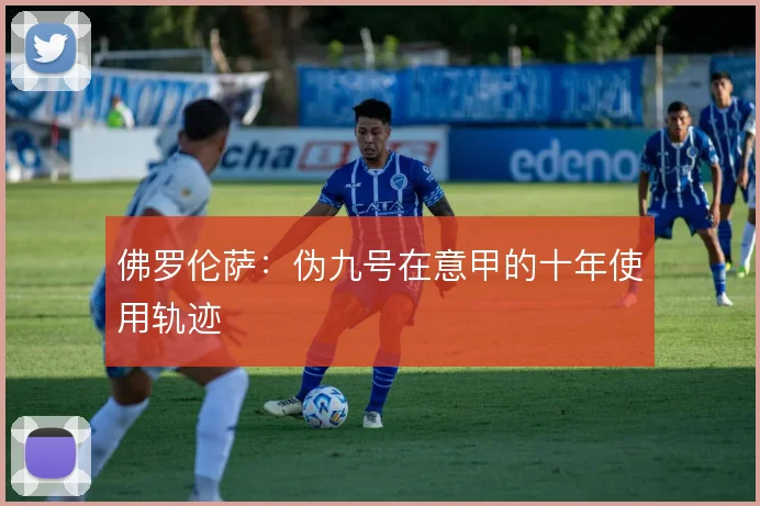 佛罗伦萨:伪九号在意甲的十年使用轨迹