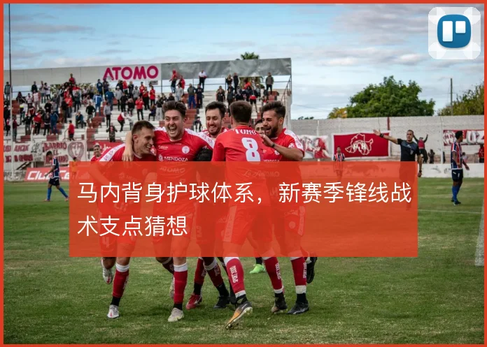 马内背身护球体系，新赛季锋线战术支点猜想