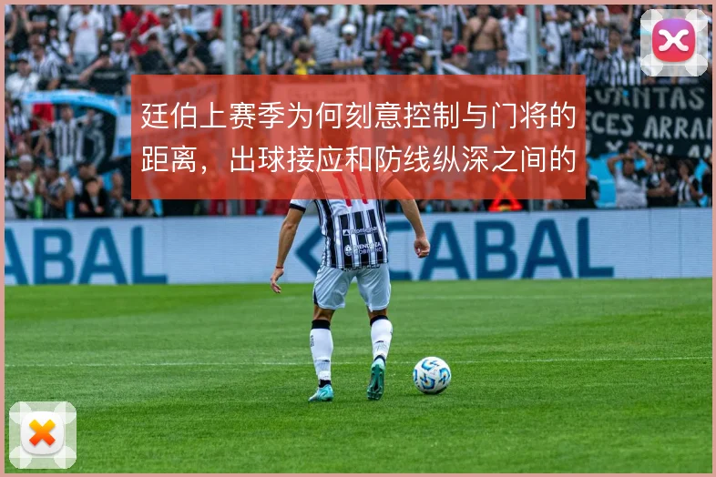 廷伯上赛季为何刻意控制与门将的距离,出球接应和防线纵深之间的权衡