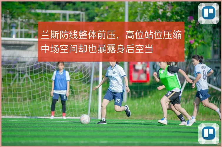 兰斯防线整体前压，高位站位压缩中场空间却也暴露身后空当